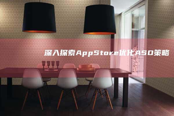 深入探索：App Store优化（ASO）策略与实战技巧